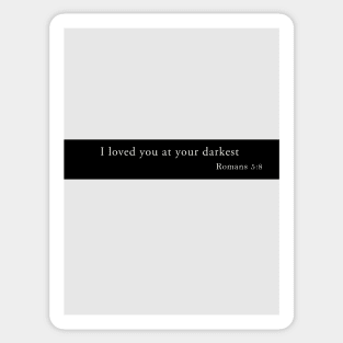 I loved you at your darkest | Romans 5:8 | Christian bible verse artprint Sticker